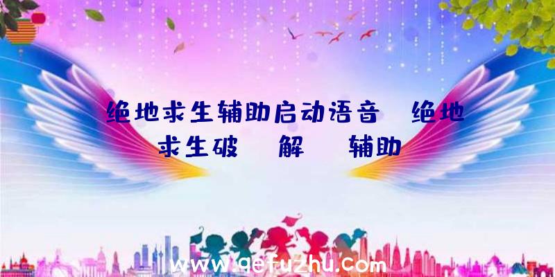 「绝地求生辅助启动语音」|绝地求生破解mvp辅助